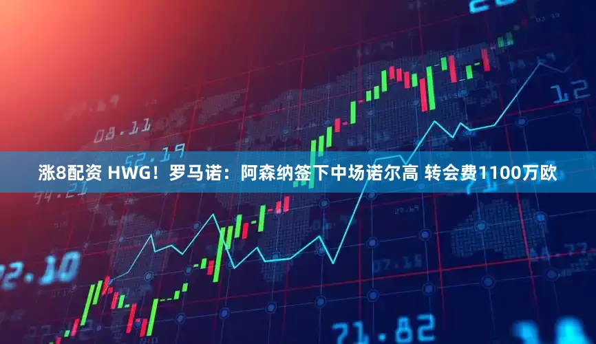 涨8配资 HWG！罗马诺：阿森纳签下中场诺尔高 转会费1100万欧