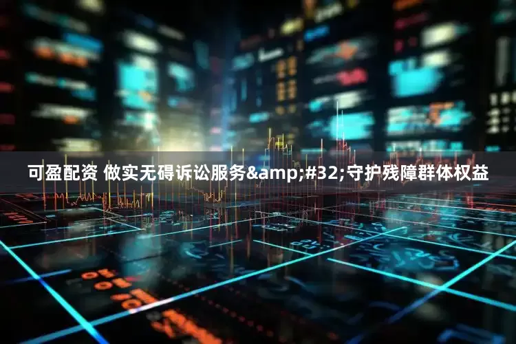 可盈配资 做实无碍诉讼服务&#32;守护残障群体权益