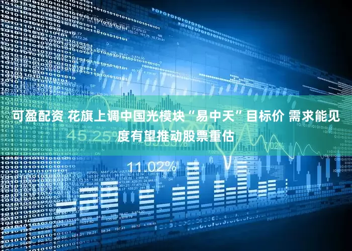可盈配资 花旗上调中国光模块“易中天”目标价 需求能见度有望推动股票重估