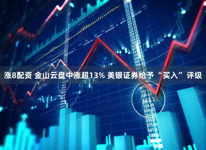 涨8配资 金山云盘中涨超13% 美银证券给予 “买入” 评级