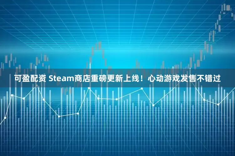 可盈配资 Steam商店重磅更新上线！心动游戏发售不错过
