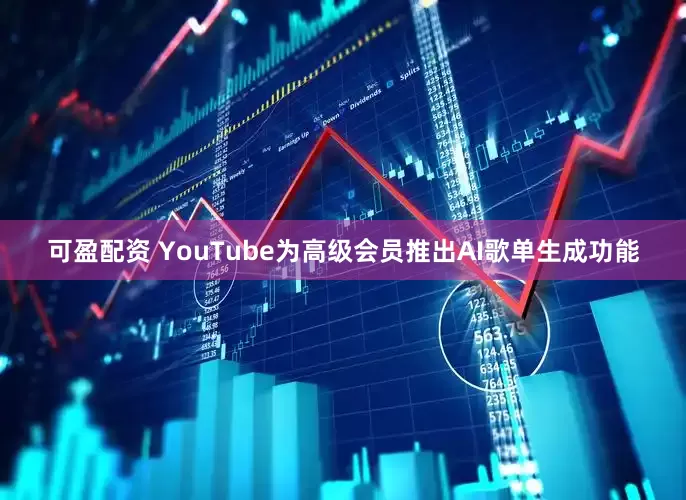 可盈配资 YouTube为高级会员推出AI歌单生成功能