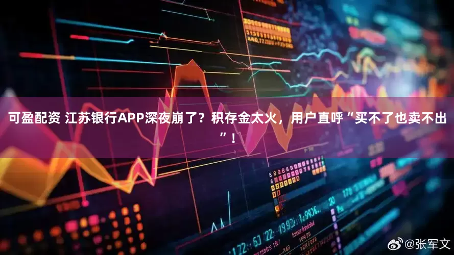 可盈配资 江苏银行APP深夜崩了？积存金太火，用户直呼“买不了也卖不出”！